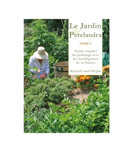 Machaelle Small Wright - Le Jardin de Perelandra - Tome 1, Guide complet du jardinage avec les Intelligences de la Nature.