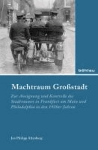 Machtraum Großstadt - Zur Aneignung und Kontrolle des Stadtraumes in Frankfurt am Main und Philadelphia in den 1920er Jahren.
