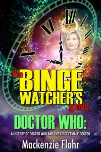 The Binge Watcher's Guide Dr. Who A History of Dr. Who and the First Female Doctor-An Unofficial Guide