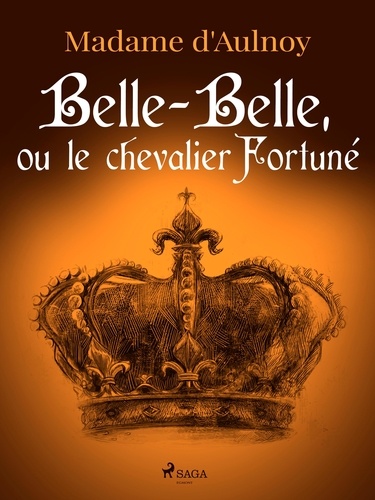 Madame D'Aulnoy - Belle-Belle, ou le chevalier Fortuné.
