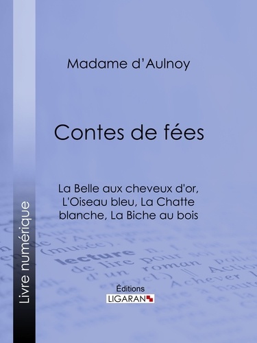  Madame d'Aulnoy et  Bertall - Contes de fées : La Belle aux cheveux d'or, L'Oiseau bleu - La Chatte blanche, La Biche au bois.