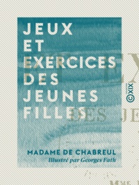 Madame de Chabreul et Georges Fath - Jeux et exercices des jeunes filles.