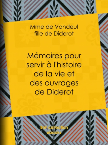 Mémoires pour servir à l'histoire de la vie et des ouvrages de Diderot, par Mme de Vandeul, sa fille