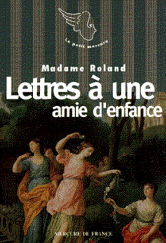  Madame Roland - Le XVIIIe siècle des femmes  : Lettres à une amie d'enfance.