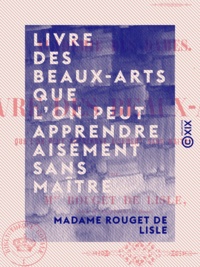 Madame Rouget de Lisle - Livre des beaux-arts que l'on peut apprendre aisément sans maître - Académie des dames.