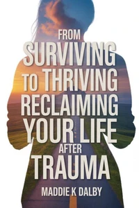 From Surviving to Thriving: Reclaiming Your Life After Trauma