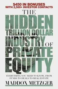  Maddox Metzger - The Hidden Trillion Dollar Industry of Private Equity: Everything You Need to Know, from Funds to Deals to Real Estate.