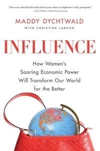 Maddy Dychtwald - Influence - How Women's Soaring Economic Power Will Transform Our World for the Better.