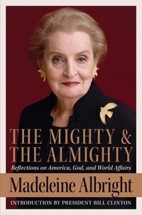 Madeleine Albright - The Mighty and the Almighty - Reflections on America, God, and World Affairs.