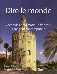 Madeleine Arias-Berge et Pierre Arias - Dire le Monde - Vocabulaire thématique français-espagnol contemporain.