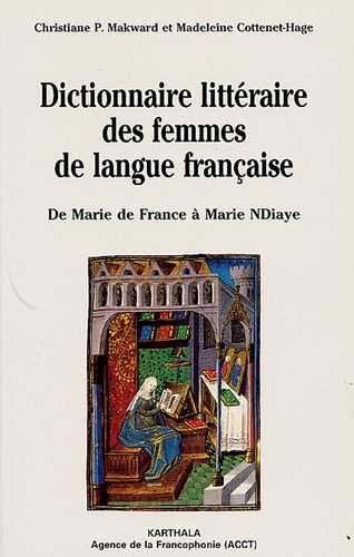Madeleine Cottenet-Hage et Christiane Makward - Dictionnaire littéraire des femmes de langue française - De Marie de France à Marie NDiaye.