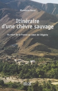 Madeleine David - Itinéraire d'une chèvre sauvage : du cœur de la France au cœur de l'Algérie.
