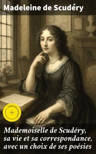 Mademoiselle de Scudéry, sa vie et sa correspondance, avec un choix de ses poésies