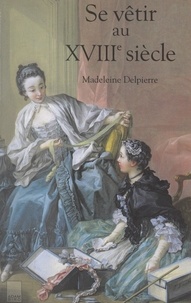 Madeleine Delpierre et Françoise Tétart-Vittu - Se vêtir au XVIIIe siècle.