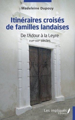 Itinéraires croisés de familles landaises. De l'Adour à la Leyre XVIIe-XIXe siècles