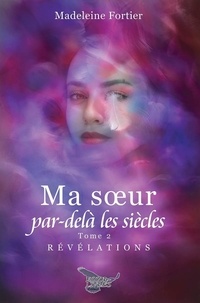 Madeleine Fortier - Ma soeur par-delà les siècles tome 2 - Révélations.