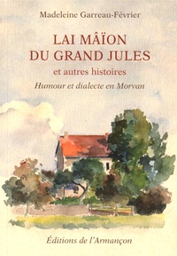 Madeleine Garreau-Février - Lai mâïon du Grand Jules et autres histoires - Humour et dialecte en Morvan.