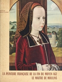 Madeleine Huillet d'Istria et  Collectif - La peinture française de la fin du Moyen Âge (1480-1530), de l'art gothique à la première Renaissance (1). Le Maître de Moulins.