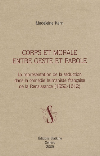 Madeleine Kern - Corps et morale entre geste et parole - La représentation de la séduction dans la comédie humaniste française de la Renaissance (1552-1612).