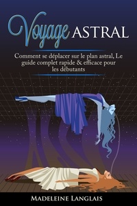  Madeleine Langlais - Voyage astral : Comment se déplacer sur le plan astral, Le guide complet rapide &amp; efficace pour les débutants.