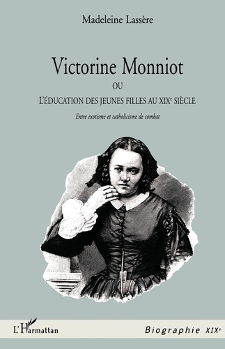 Victorine Monniot. Ou L'Education Des Jeunes Filles Au Xixeme Siecle, Entre Exotisme Et Catholicisme De Combat