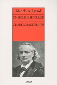 Madeleine Lazard - Un homme singulier Charles Baudelaire.
