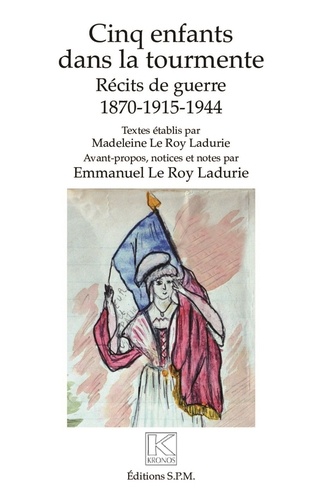 Madeleine Le Roy Ladurie et Emmanuel Le Roy Ladurie - Cinq enfants dans la tourmente - Récits de guerre 1870-1915-1944.