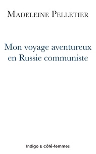 Madeleine Pelletier - Mon voyage aventureux en Russie communiste.