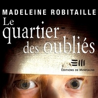 Madeleine Robitaille et Pierre-Olivier Grondin - Le quartier des oubliés.