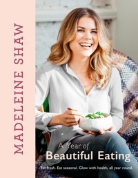 Madeleine Shaw - A Year of Beautiful Eating - Eat fresh. Eat seasonal. Glow with health, all year round..