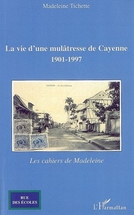 Madeleine Tichette - La vie d'une mulâtresse de Cayenne - 1901-1997, Les cahiers de Madeleine.