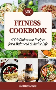 Fitness Cookbook: 600 Wholesome Recipes for a Balanced &amp; Active Life