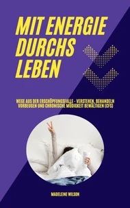 Mit Energie durchs Leben: Wege aus der Erschöpfungsfalle - Verstehen, behandeln, vorbeugen und chronische Müdigkeit bewältigen (CFS)