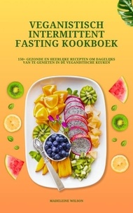  Madeleine Wilson - Veganistisch Intermittent Fasting Kookboek: 150+ gezonde en heerlijke recepten om dagelijks van te genieten in de veganistische keuken.