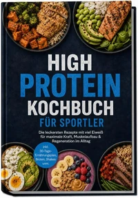 High Protein Kochbuch für Sportler: Die leckersten Rezepte mit viel Eiweiß für maximale Kraft, Muskelaufbau & Regeneration im Alltag – inkl. 30-Tage-Ernährungsplan, Broten, Shakes uvm.