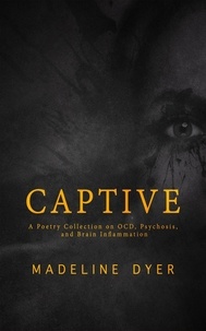  Madeline Dyer - Captive: A Poetry Collection on OCD, Psychosis, and Brain Inflammation.