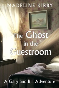  Madeline Kirby - The Ghost in the Guestroom - Gary and Bill Adventures, #1.