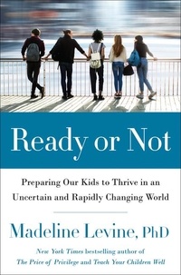 Madeline Levine - Ready or Not - Preparing Our Kids to Thrive in an Uncertain and Rapidly Changing World.