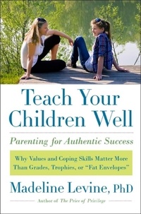 Madeline Levine - Teach Your Children Well - Why Values and Coping Skills Matter More Than Grades, Trophies, or "Fat Envelopes".