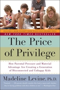 Madeline Levine - The Price of Privilege - How Parental Pressure and Material Advantage Are Creating a Generation of Disconnected and Unhappy Kids.