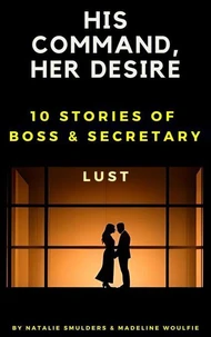His Command, Her Desire : 10 Stories of Boss &amp; Secretary Lust