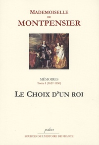  Mademoiselle de Montpensier - Mémoires de la Grande Mademoiselle - Tome 1, Le choix d'un roi  (1627-1650).