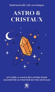  Mademoiselle Lili - Astro & Cristaux - Utiliser la magie des astres pour augmenter le pouvoir de vos cristaux.