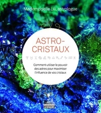  Mademoiselle Lili - Astro-cristaux - Comment utiliser le pouvoir des astres pour maximiser l'influence de vos cristaux.