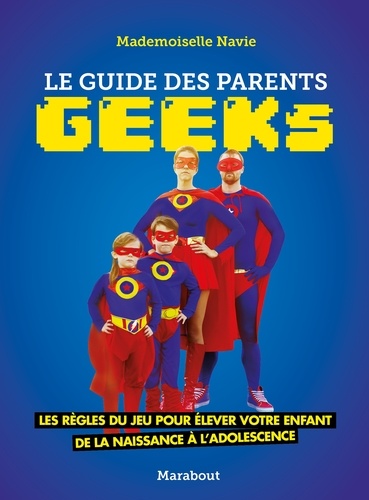 Le guide des parents geeks. Les règles du jeu pour élever votre enfant de la naissance à l'adolescence