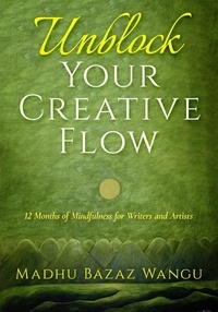  Madhu Bazaz Wangu - Unblock Your Creative Flow - 12 Months of Mindfulness for Writers and Artists.