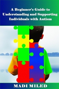  Madi Miled - A Beginner's Guide  to Understanding and Supporting Individuals with Autism.