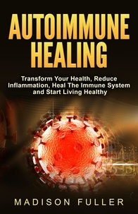  Madison Fuller - Autoimmune Healing, Transform Your Health, Reduce Inflammation, Heal The Immune System and Start Living Healthy.