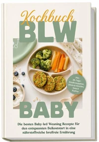 BLW Kochbuch Baby: Die besten Baby-led Weaning Rezepte für den entspannten Beikoststart in eine nährstoffreiche breifreie Ernährung – inkl. 30-Tage-Ernährungsplan, Sticks & Streifen, Taler & Patties