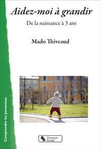Mado Thiveaud - Aidez-moi à grandir - De la naissance à 3 ans.
